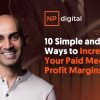 10 Simple and Fast Ways to Increase Your Paid Media Profit Margins Now