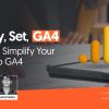 Ready, Set, GA4: How To Simplify Your Move to GA4